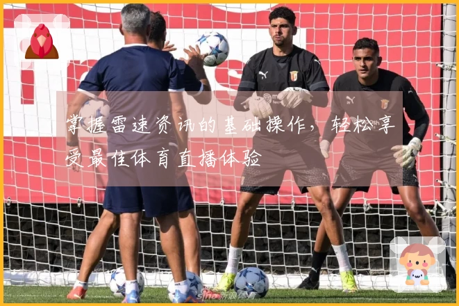 掌握雷速资讯的基础操作,轻松享受最佳体育直播体验