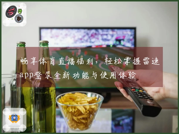 畅享体育直播福利，轻松掌握雷速app登录全新功能与使用体验
