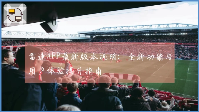 雷速APP最新版本说明：全新功能与用户体验提升指南