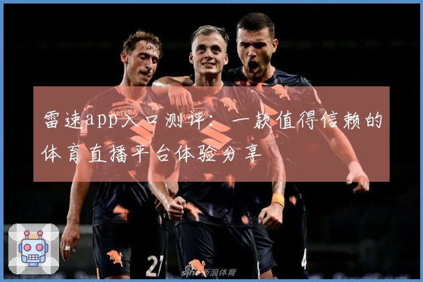 雷速app入口测评：一款值得信赖的体育直播平台体验分享