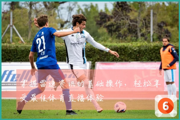 掌握雷速资讯的基础操作，轻松享受最佳体育直播体验