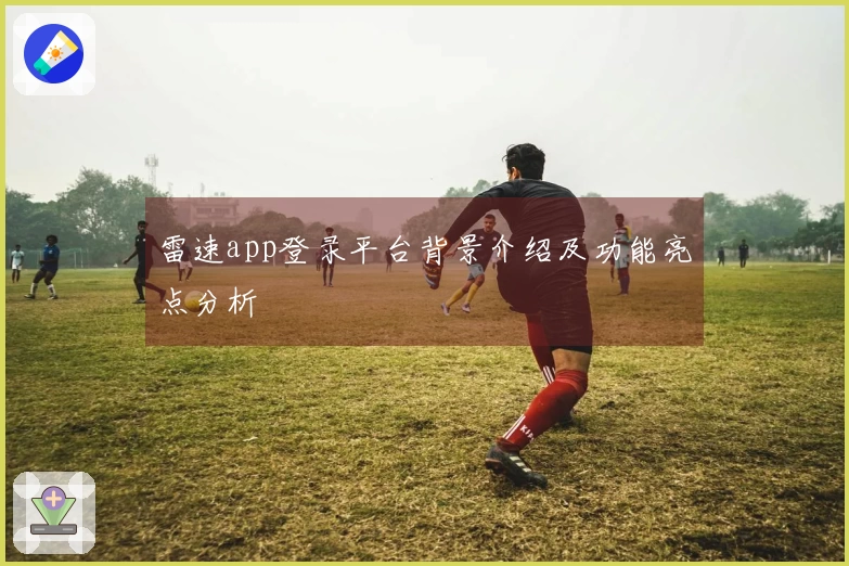 雷速app登录平台背景介绍及功能亮点分析