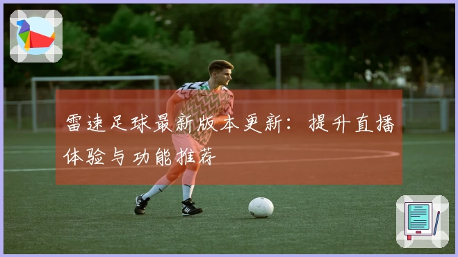 雷速足球最新版本更新：提升直播体验与功能推荐