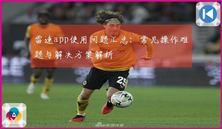 雷速app使用问题汇总：常见操作难题与解决方案解析