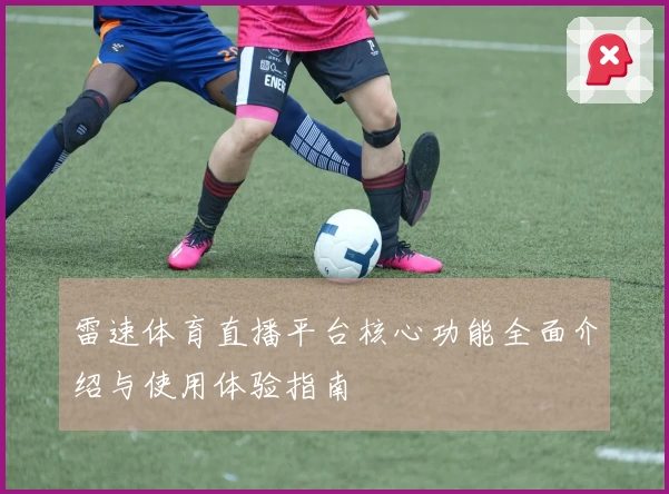 雷速体育直播平台核心功能全面介绍与使用体验指南