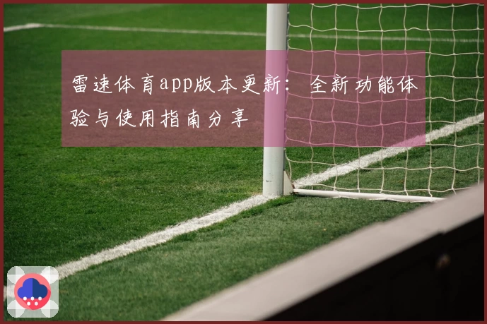 雷速体育app版本更新：全新功能体验与使用指南分享
