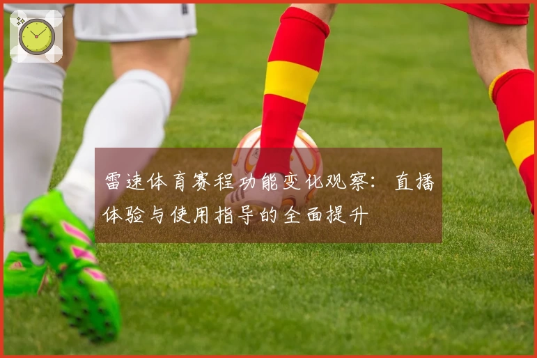 雷速体育赛程功能变化观察：直播体验与使用指导的全面提升