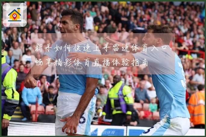 新手如何快速上手雷速体育入口，畅享精彩体育直播体验指南