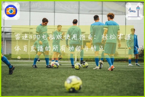 雷速app电脑版使用指南：轻松掌握体育直播的所有功能与特点