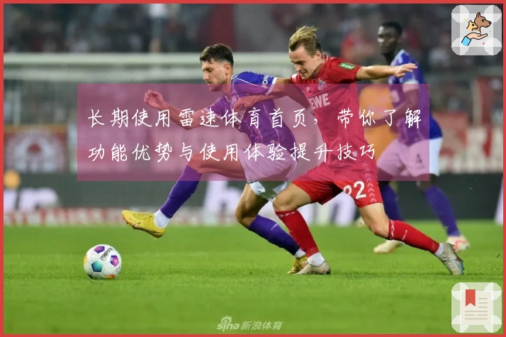 长期使用雷速体育首页，带你了解功能优势与使用体验提升技巧