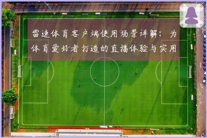 雷速体育客户端使用场景详解：为体育爱好者打造的直播体验与实用功能