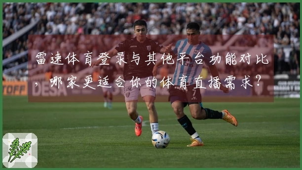 雷速体育登录与其他平台功能对比，哪家更适合你的体育直播需求？