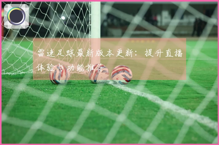 雷速足球最新版本更新：提升直播体验与功能推荐