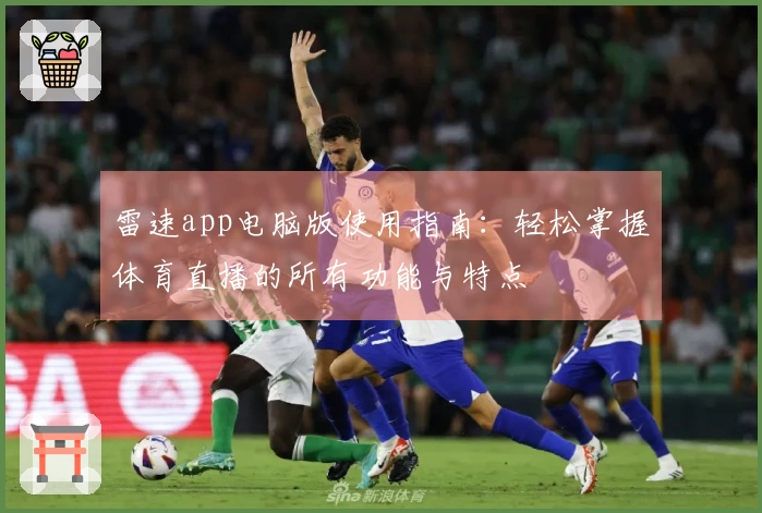 雷速app电脑版使用指南：轻松掌握体育直播的所有功能与特点